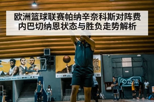 欧洲篮球联赛帕纳辛奈科斯对阵费内巴切纳恩状态与胜负走势解析