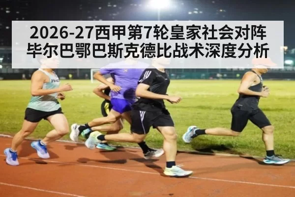 2026-27西甲第7轮皇家社会对阵毕尔巴鄂巴斯克德比战术深度分析